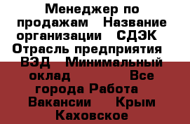 Менеджер по продажам › Название организации ­ СДЭК › Отрасль предприятия ­ ВЭД › Минимальный оклад ­ 15 000 - Все города Работа » Вакансии   . Крым,Каховское